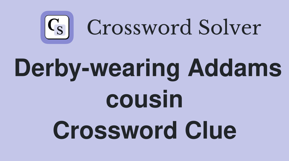 Derby-wearing Addams cousin Crossword Clue