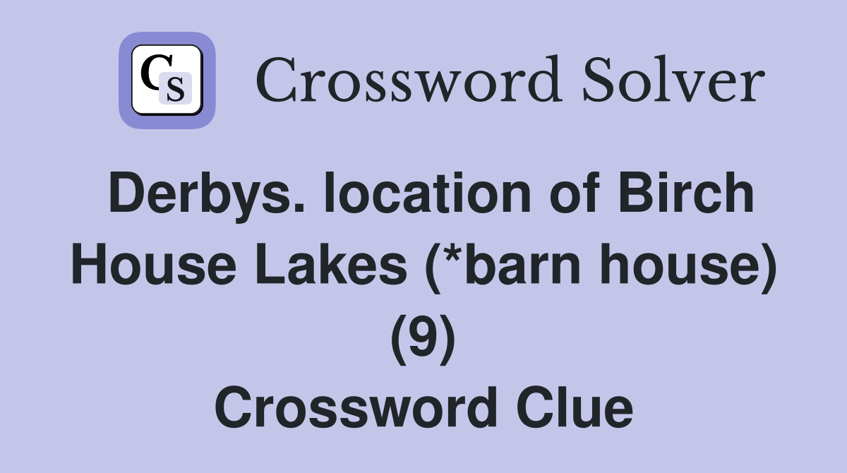 Derbys. location of Birch House Lakes (*barn house) (9) Crossword Clue