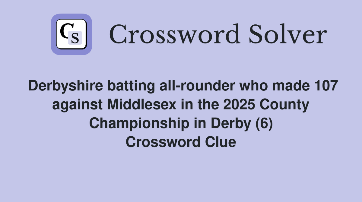 Derbyshire batting all-rounder who made 107 against Middlesex in the 2025 County Championship in Derby (6) Crossword Clue