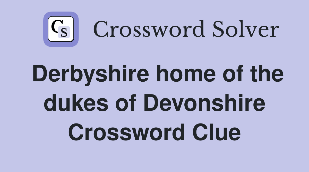 Derbyshire home of the dukes of Devonshire Crossword Clue