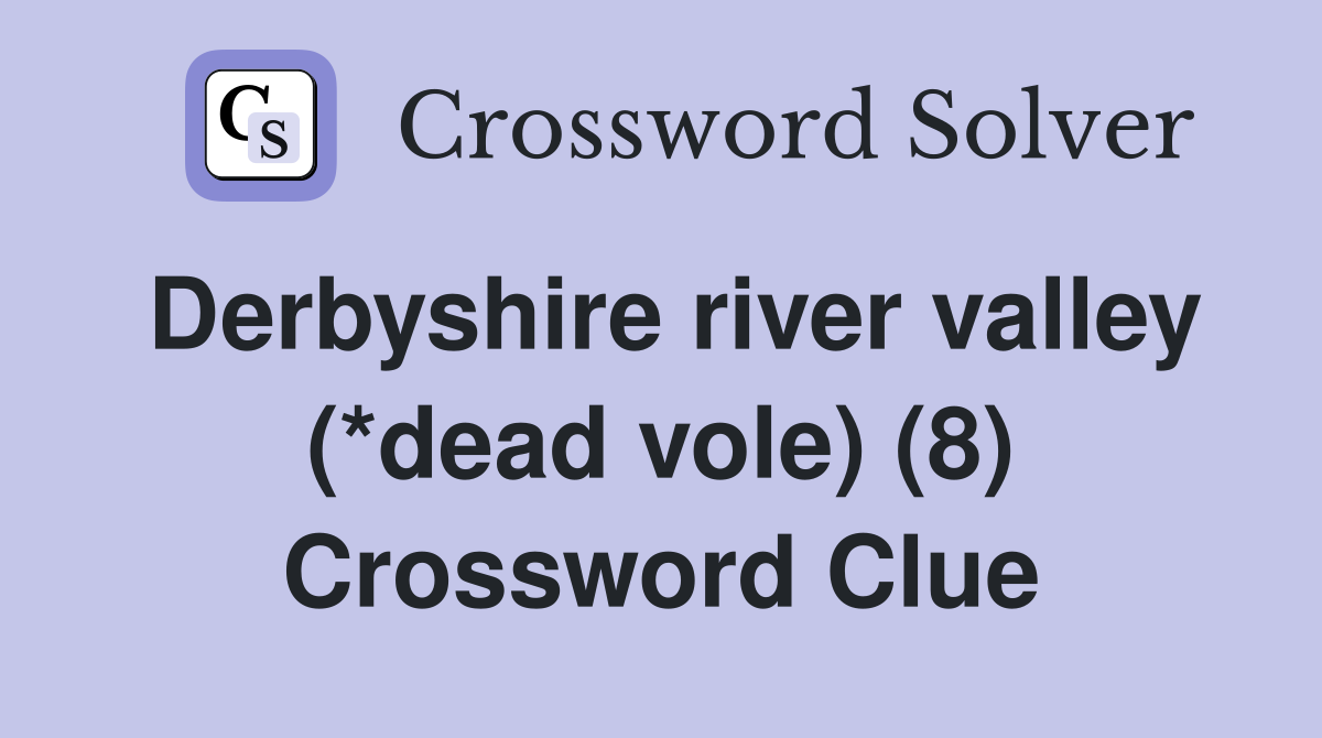 Derbyshire river valley (*dead vole) (8) Crossword Clue