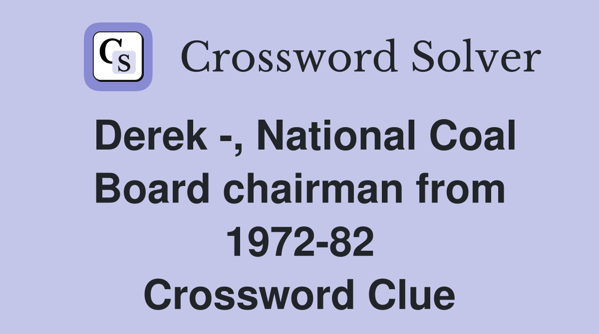 Derek -, National Coal Board chairman from 1972-82 Crossword Clue