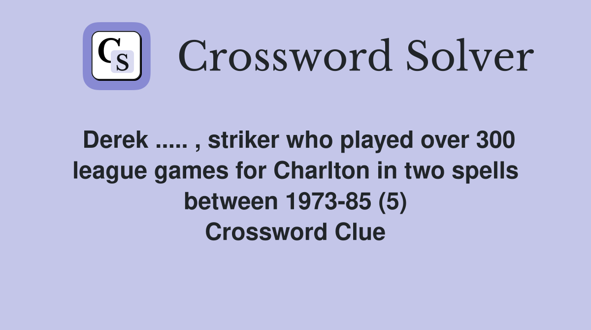 Derek ..... , striker who played over 300 league games for Charlton in two spells between 1973-85 (5) Crossword Clue