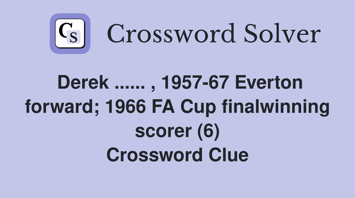Derek ...... , 1957-67 Everton forward; 1966 FA Cup finalwinning scorer (6) Crossword Clue