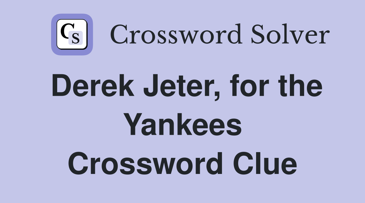 Derek Jeter, for the Yankees Crossword Clue