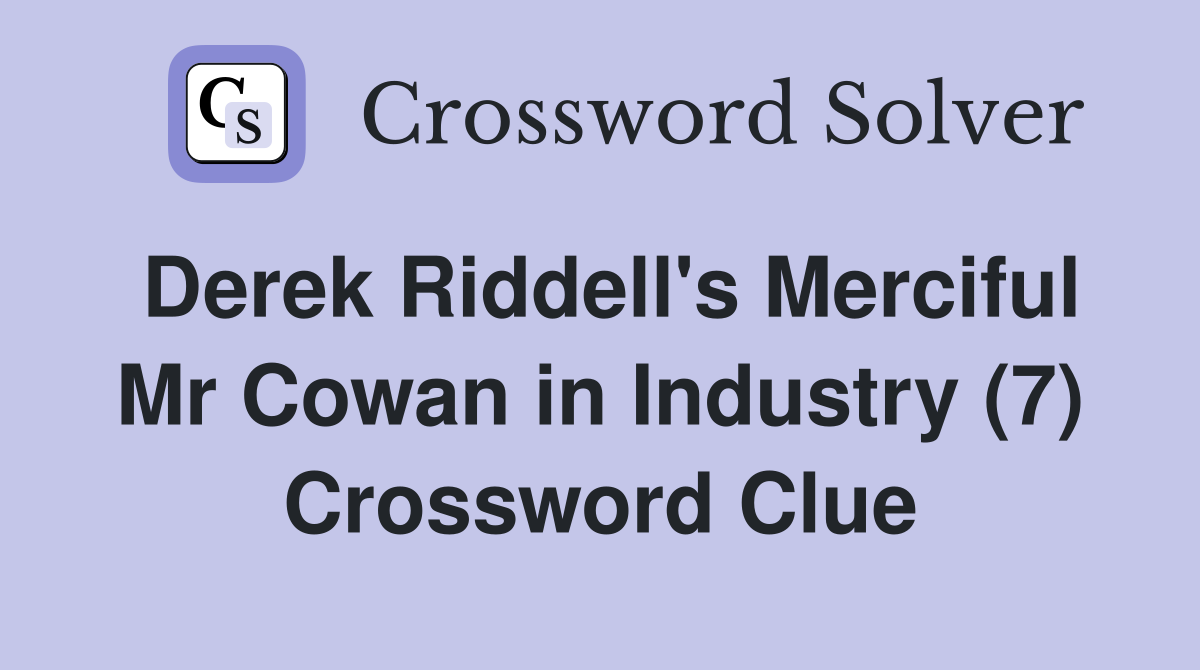 Derek Riddell's Merciful Mr Cowan in Industry (7) Crossword Clue