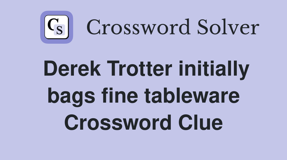 Derek Trotter initially bags fine tableware Crossword Clue