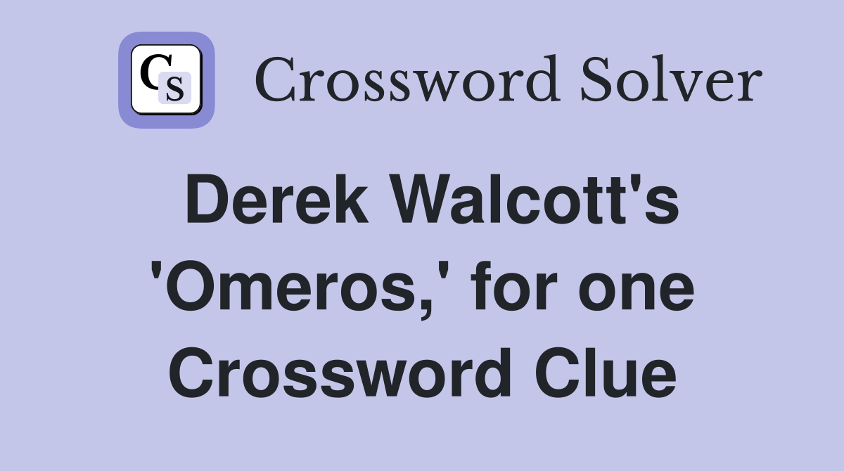 Derek Walcott's 'Omeros,' for one Crossword Clue
