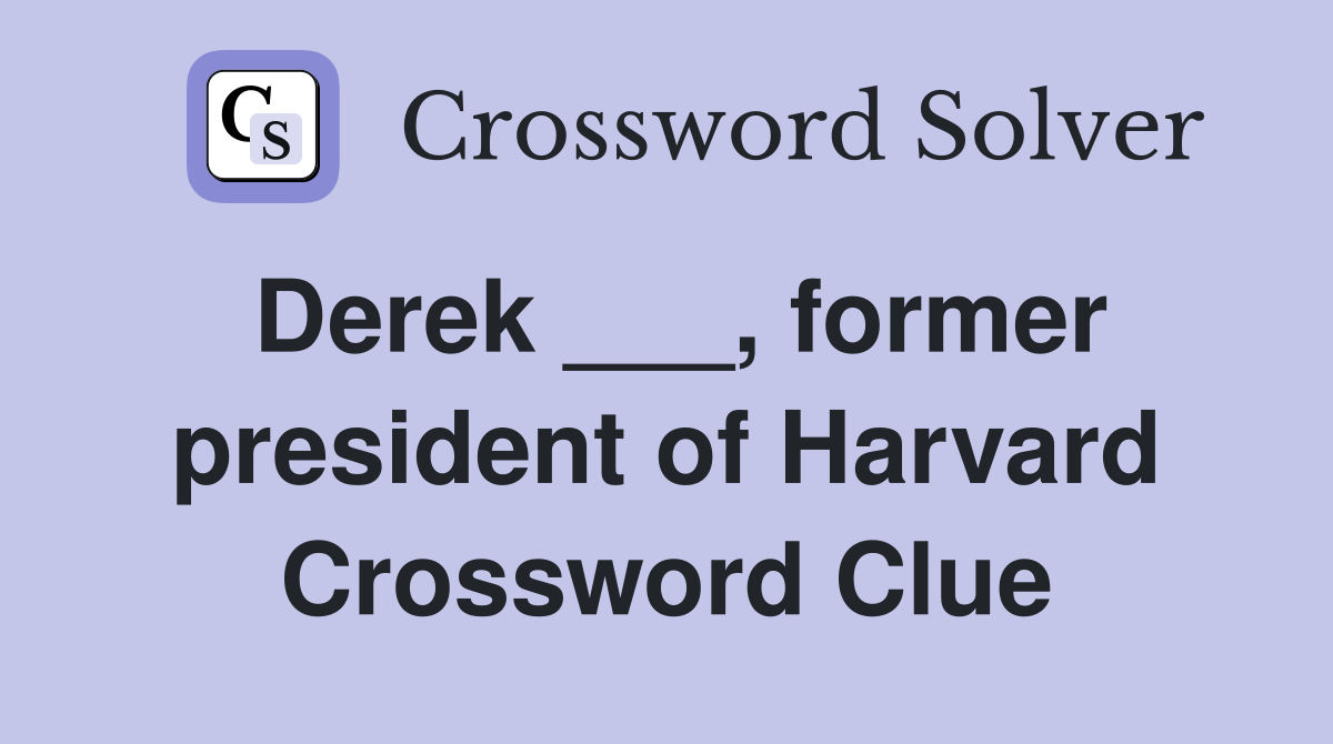 Derek ___, former president of Harvard Crossword Clue
