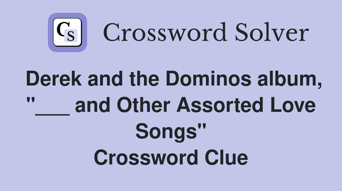 Derek and the Dominos album, "___ and Other Assorted Love Songs" Crossword Clue