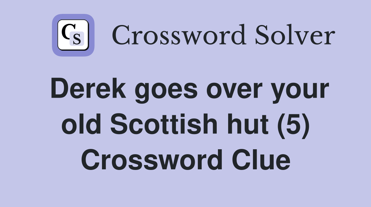 Derek goes over your old Scottish hut (5) Crossword Clue