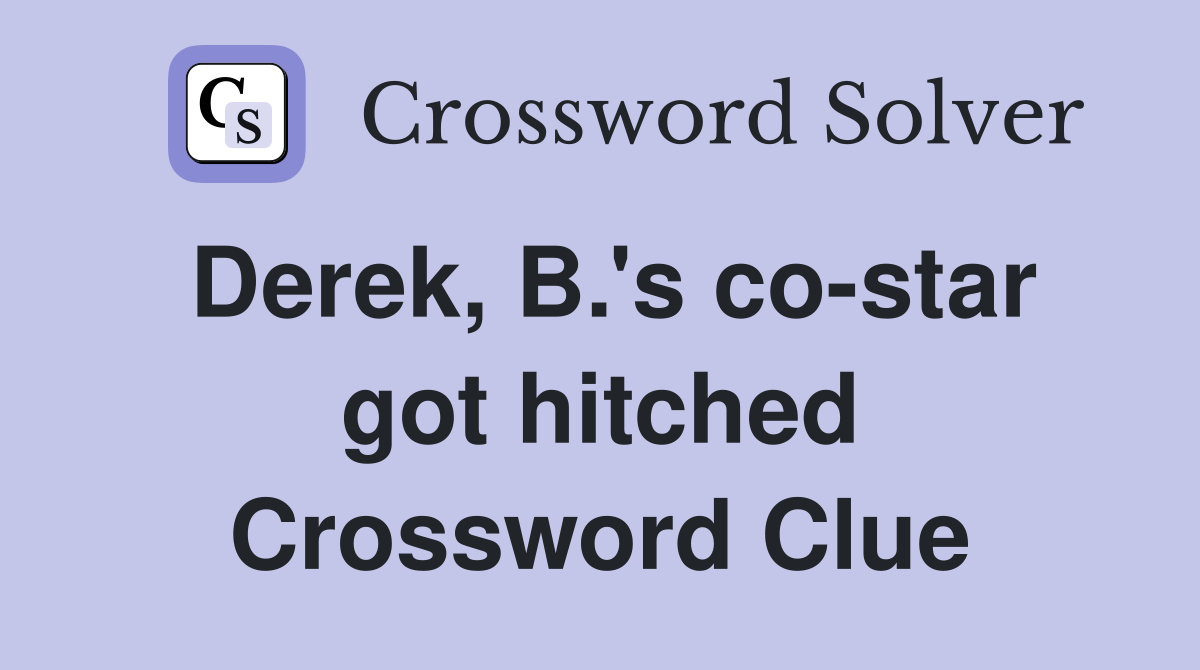 Derek, B.'s co-star got hitched Crossword Clue