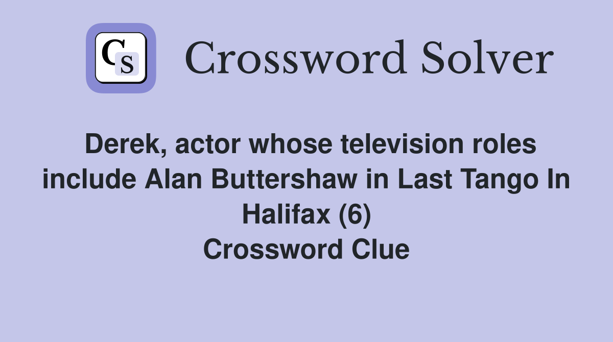 Derek, actor whose television roles include Alan Buttershaw in Last Tango In Halifax (6) Crossword Clue