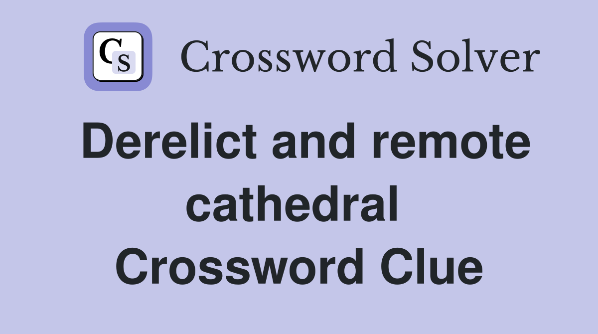 Derelict and remote cathedral  Crossword Clue