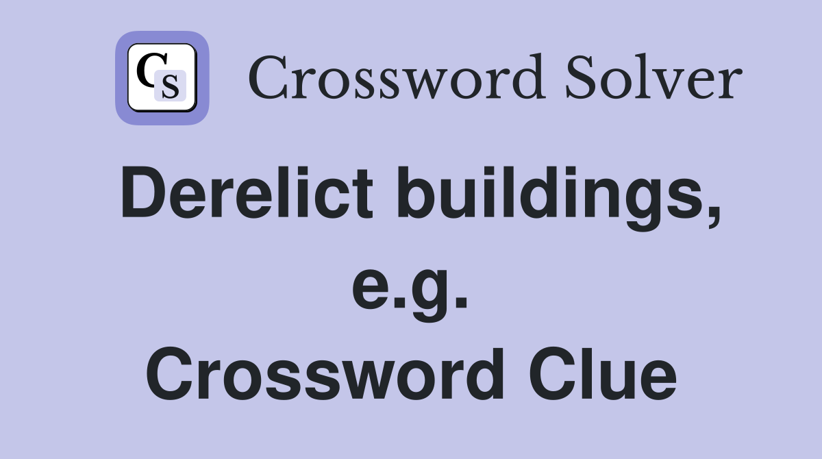 Derelict buildings, e.g. Crossword Clue