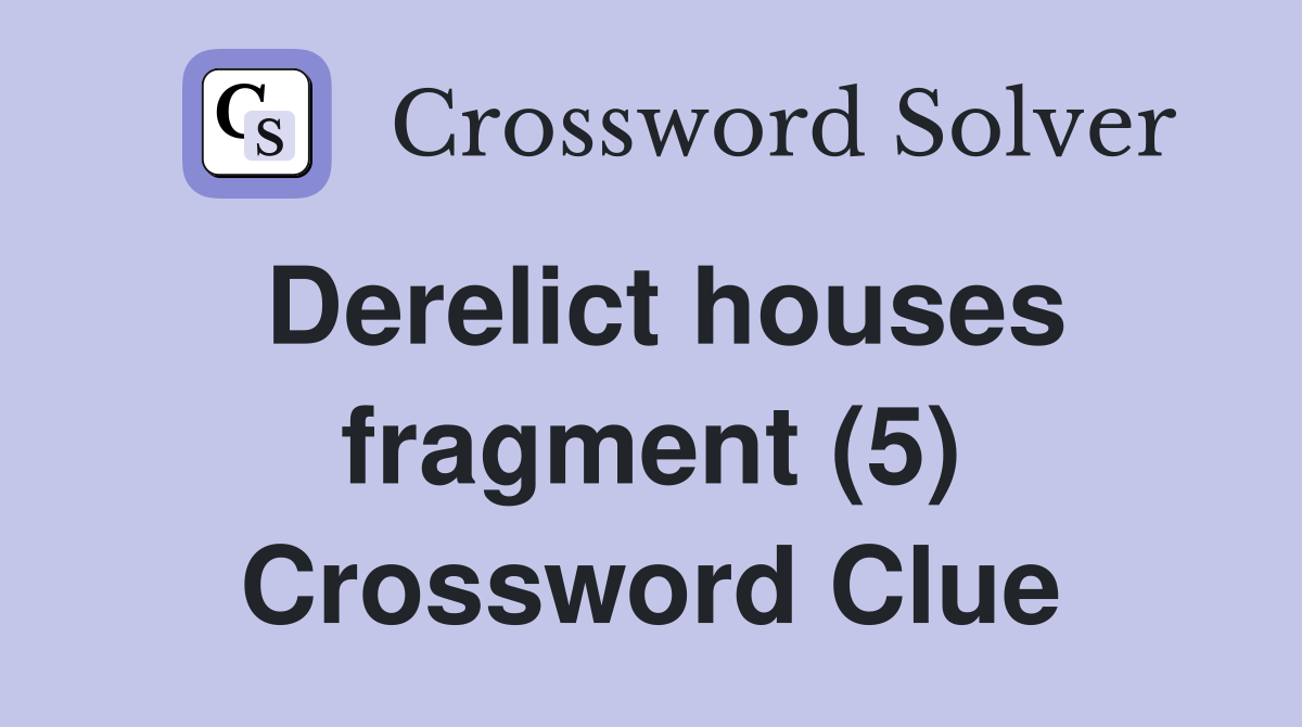 Derelict houses fragment (5) Crossword Clue