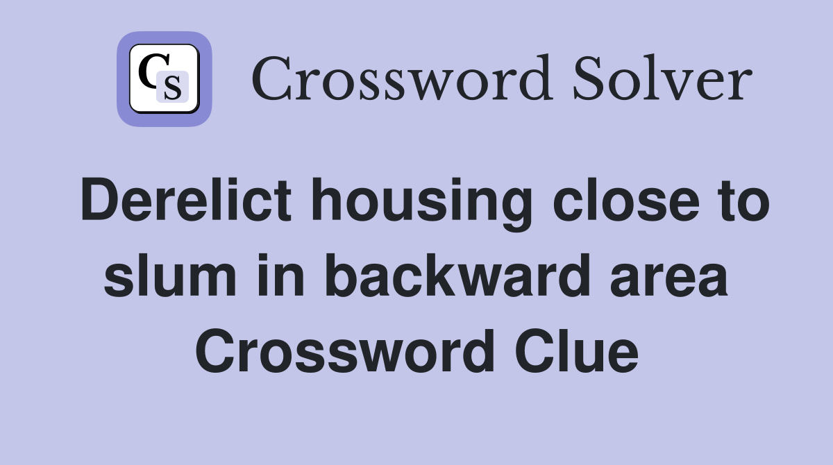 Derelict housing close to slum in backward area Crossword Clue