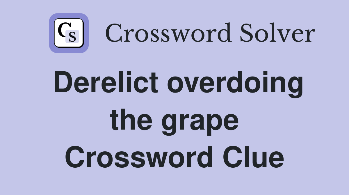 Derelict overdoing the grape Crossword Clue