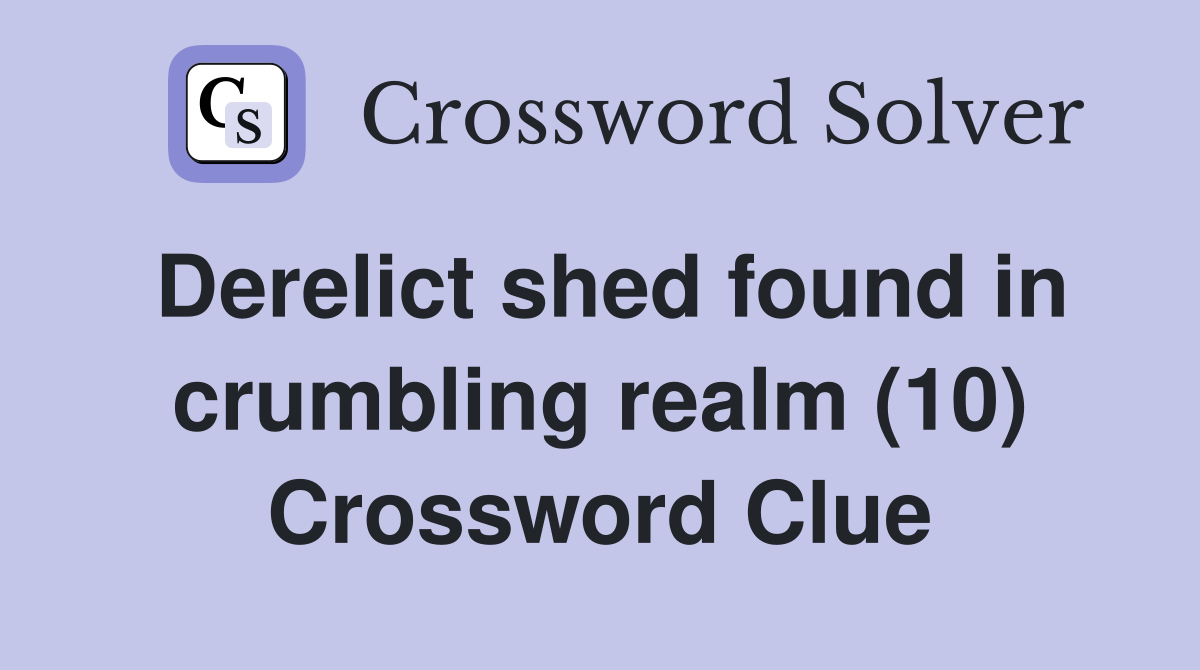 Derelict shed found in crumbling realm (10) Crossword Clue