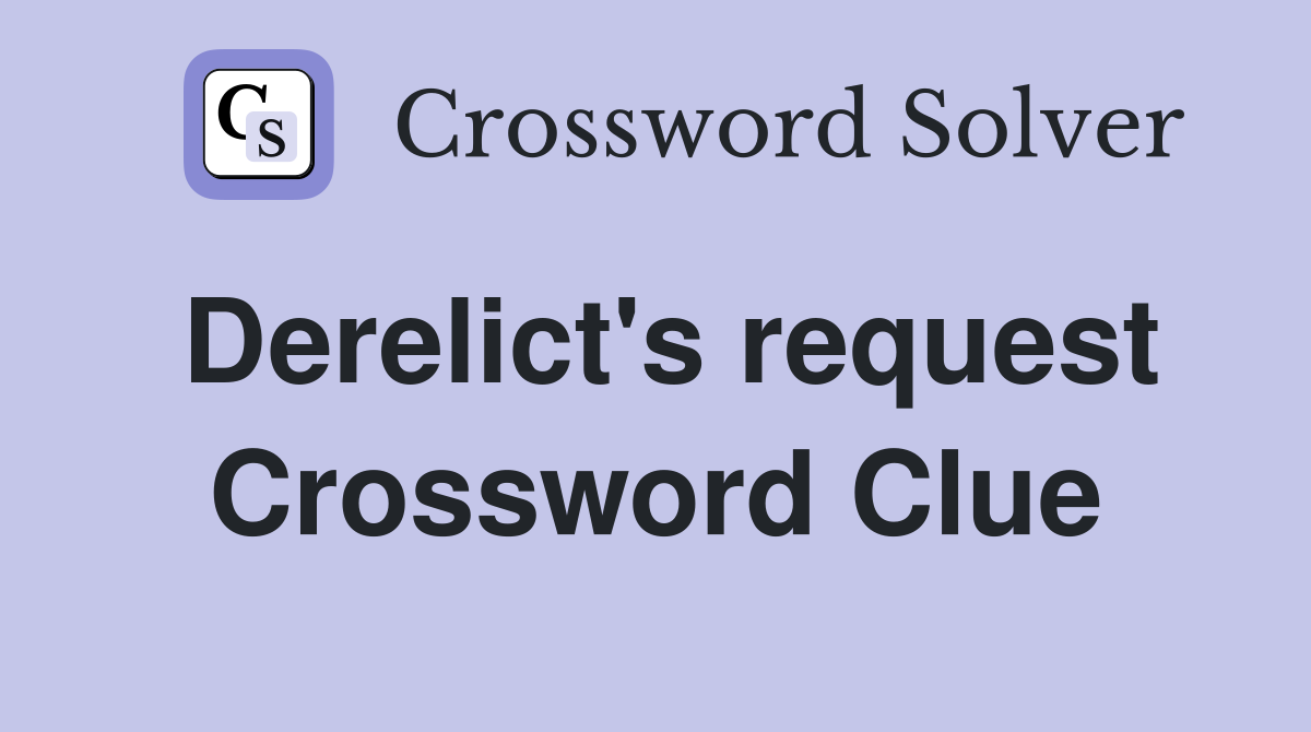 Derelict's request Crossword Clue