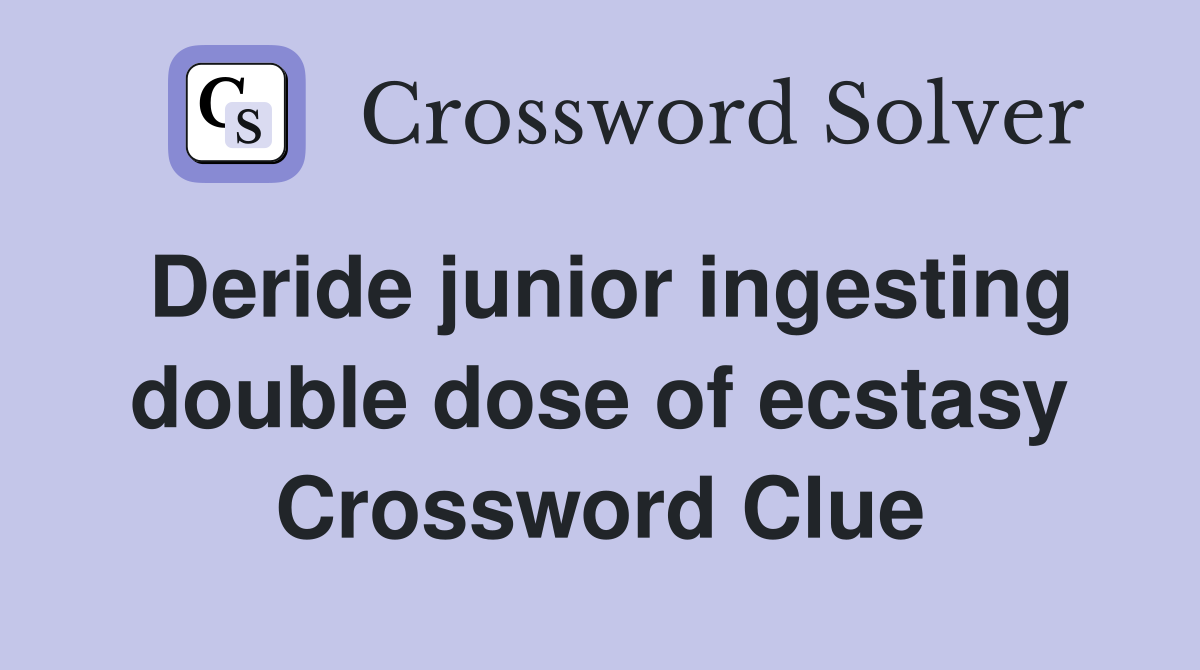 Deride junior ingesting double dose of ecstasy Crossword Clue