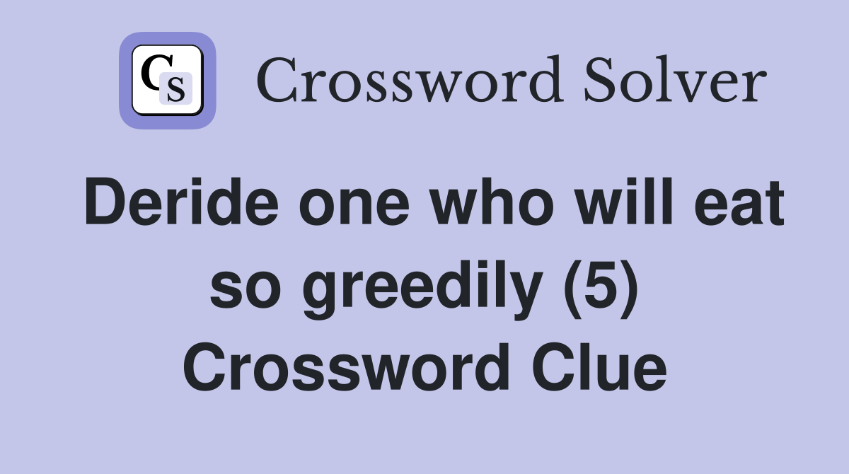 Deride one who will eat so greedily (5) Crossword Clue