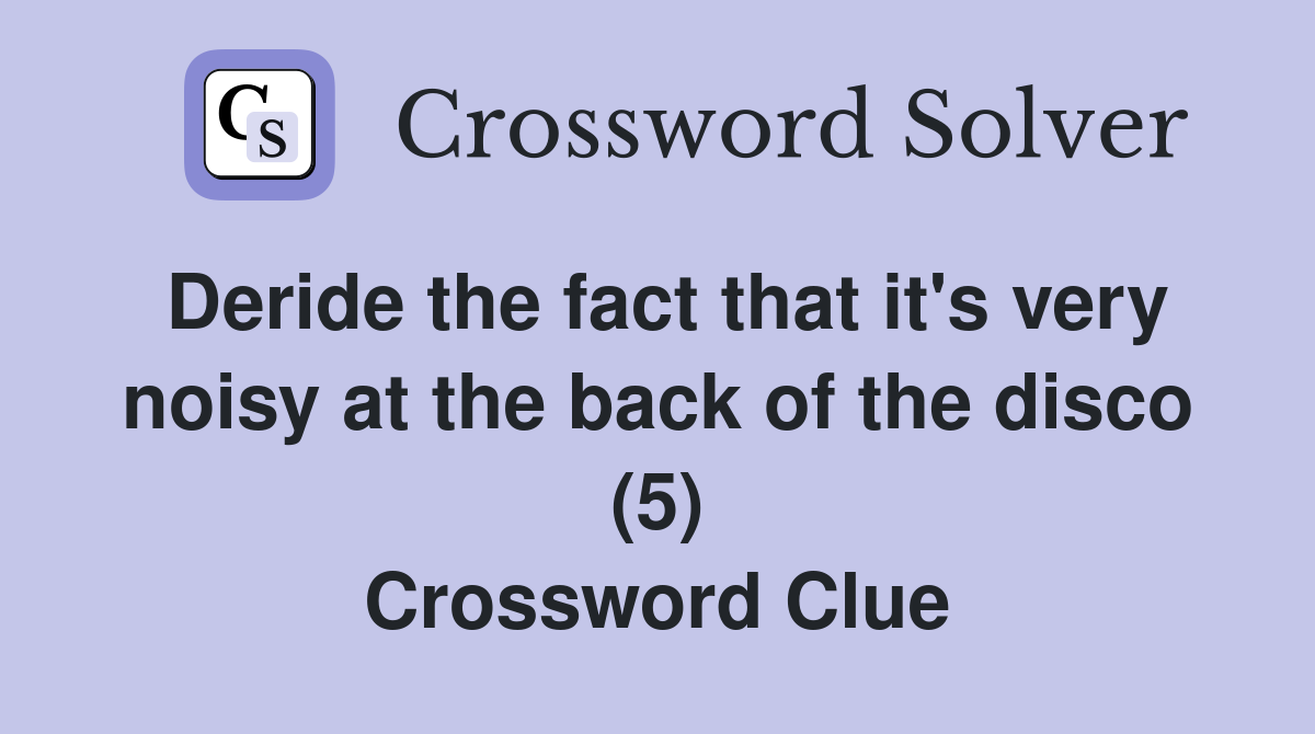 Deride the fact that it's very noisy at the back of the disco (5) Crossword Clue