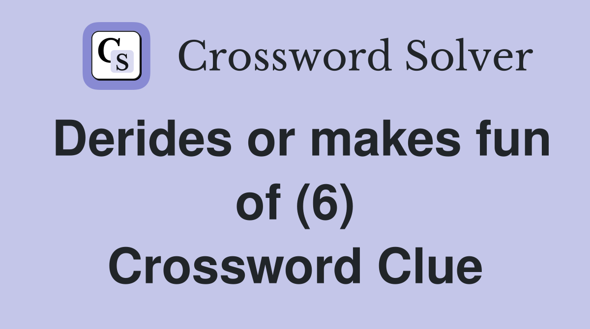 Derides or makes fun of (6) Crossword Clue