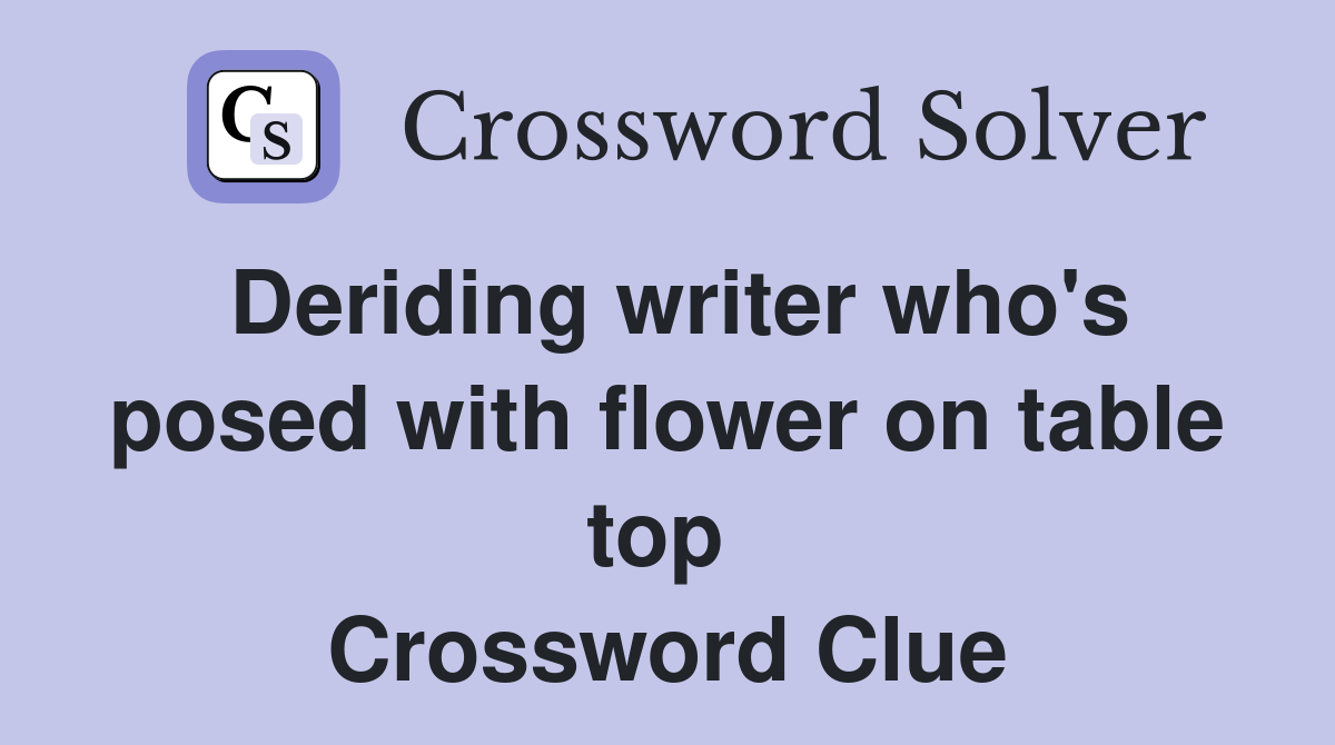 Deriding writer who's posed with flower on table top  Crossword Clue