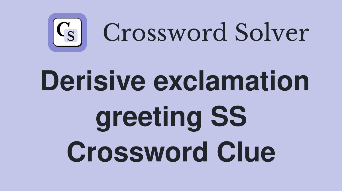 Derisive exclamation greeting SS Crossword Clue