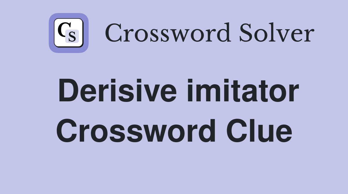 Derisive imitator Crossword Clue