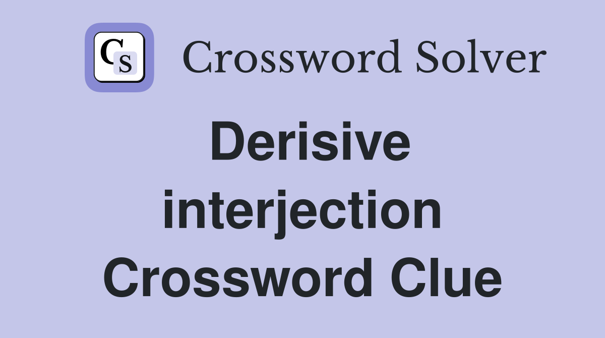 Derisive interjection Crossword Clue