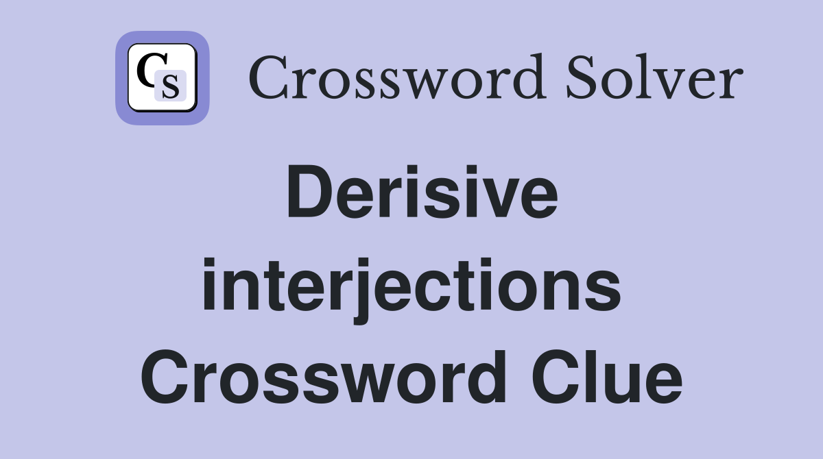 Derisive interjections Crossword Clue