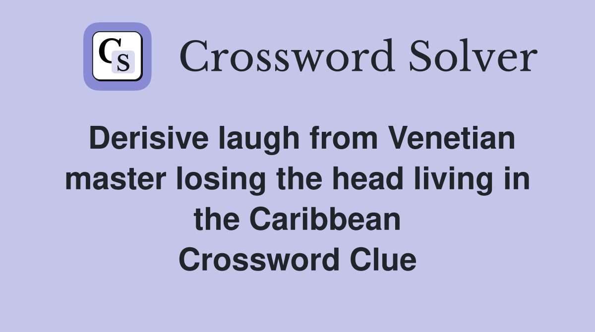 Derisive laugh from Venetian master losing the head living in the Caribbean Crossword Clue