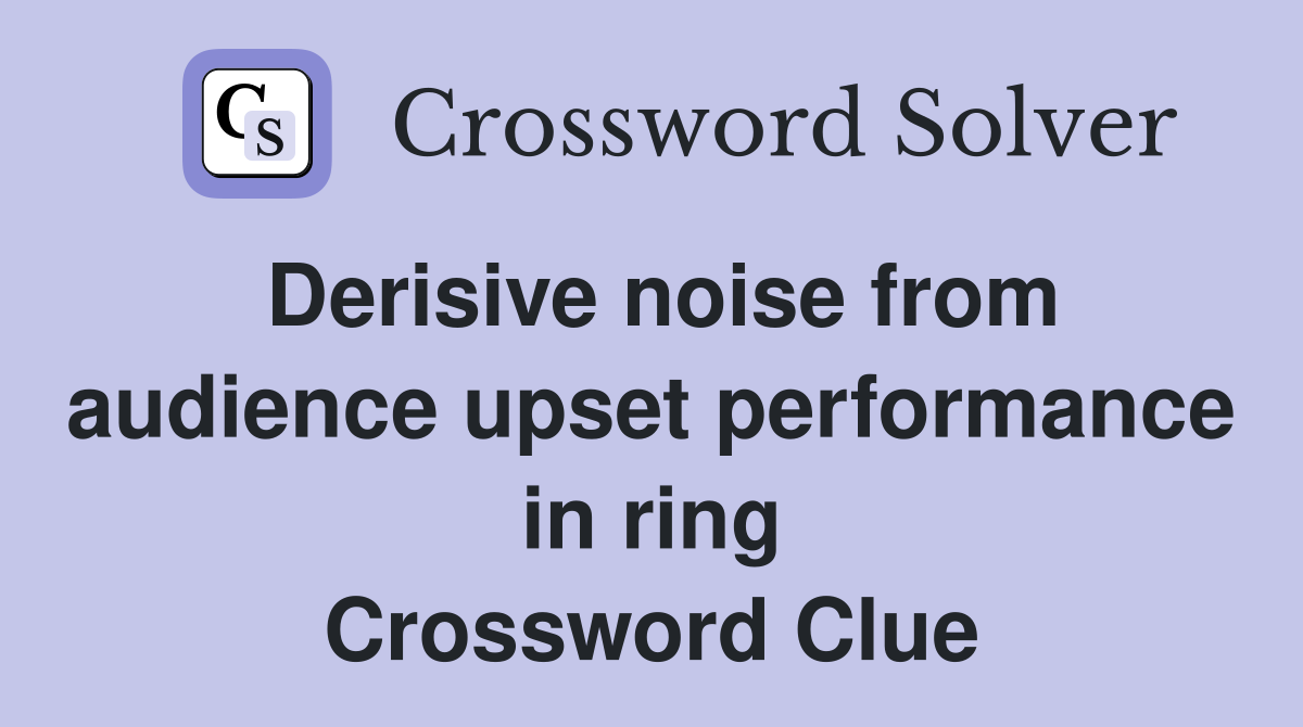 Derisive noise from audience upset performance in ring Crossword Clue