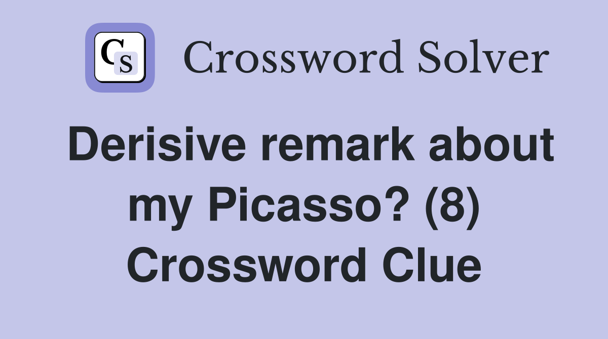 Derisive remark about my Picasso? (8) Crossword Clue