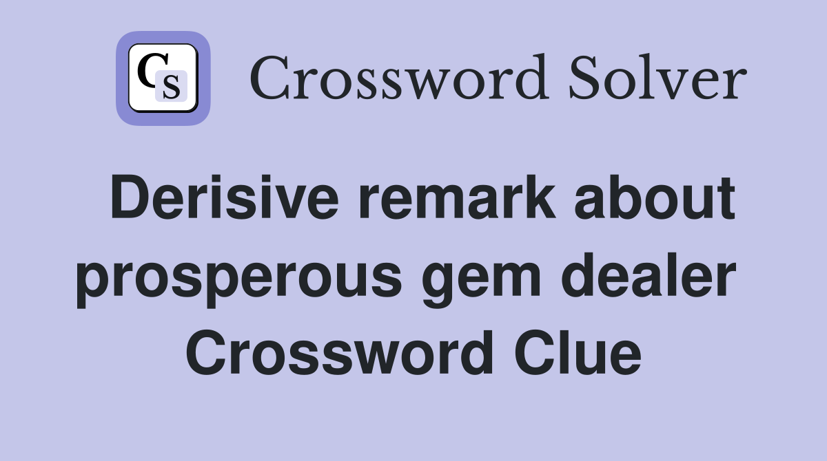 Derisive remark about prosperous gem dealer  Crossword Clue