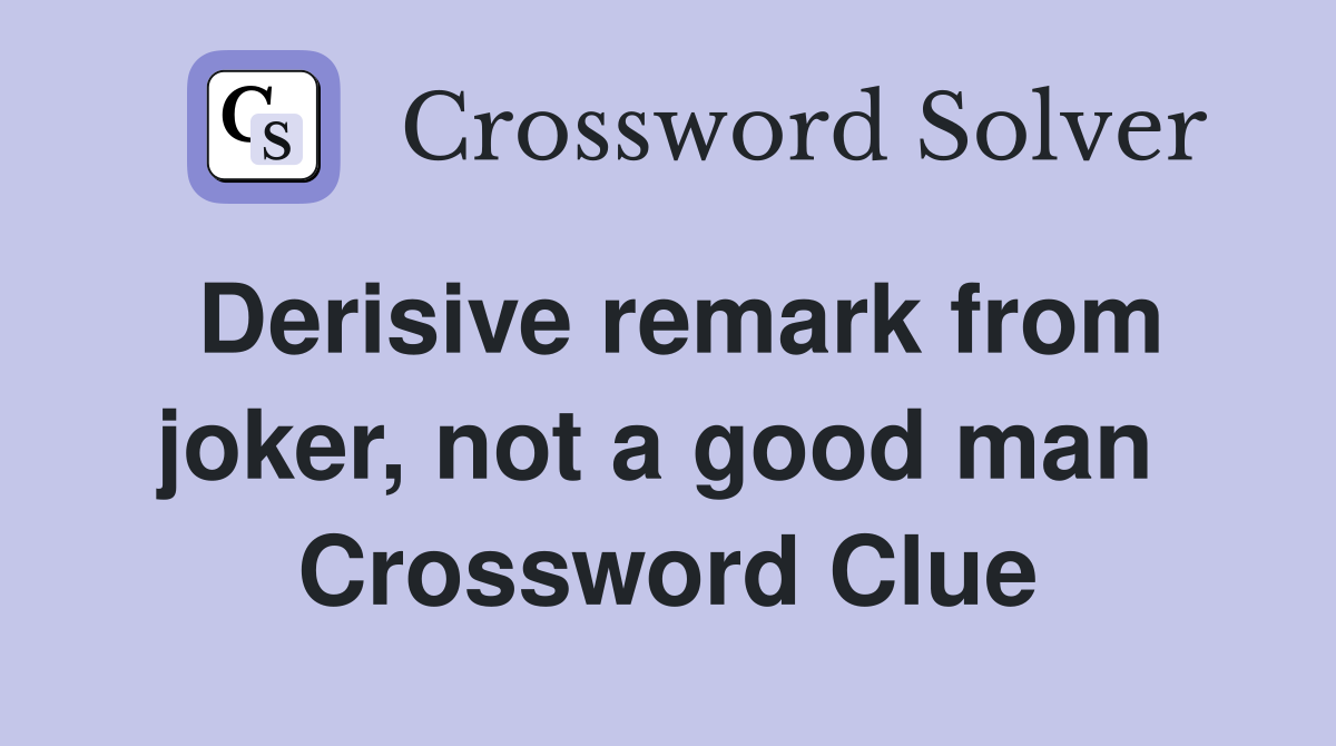 Derisive remark from joker, not a good man  Crossword Clue