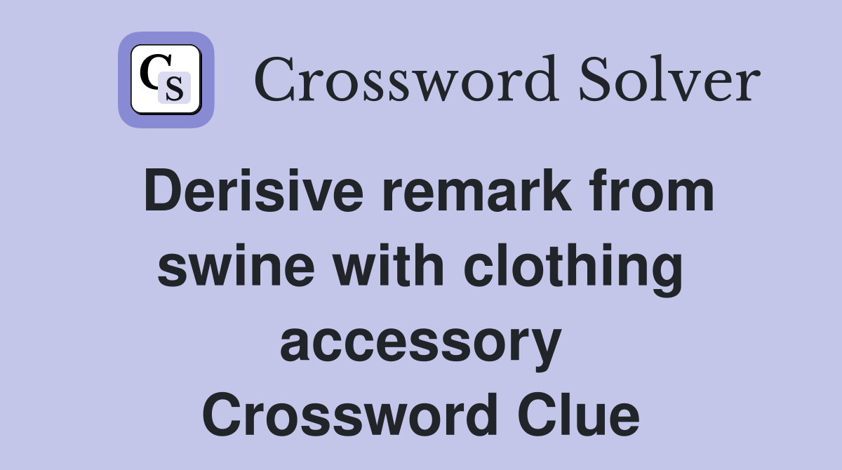 Derisive remark from swine with clothing accessory Crossword Clue