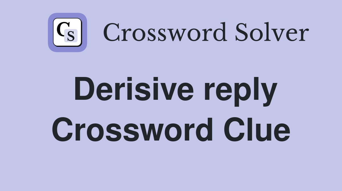 Derisive reply Crossword Clue