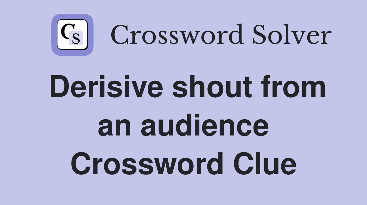 Derisive shout from an audience Crossword Clue
