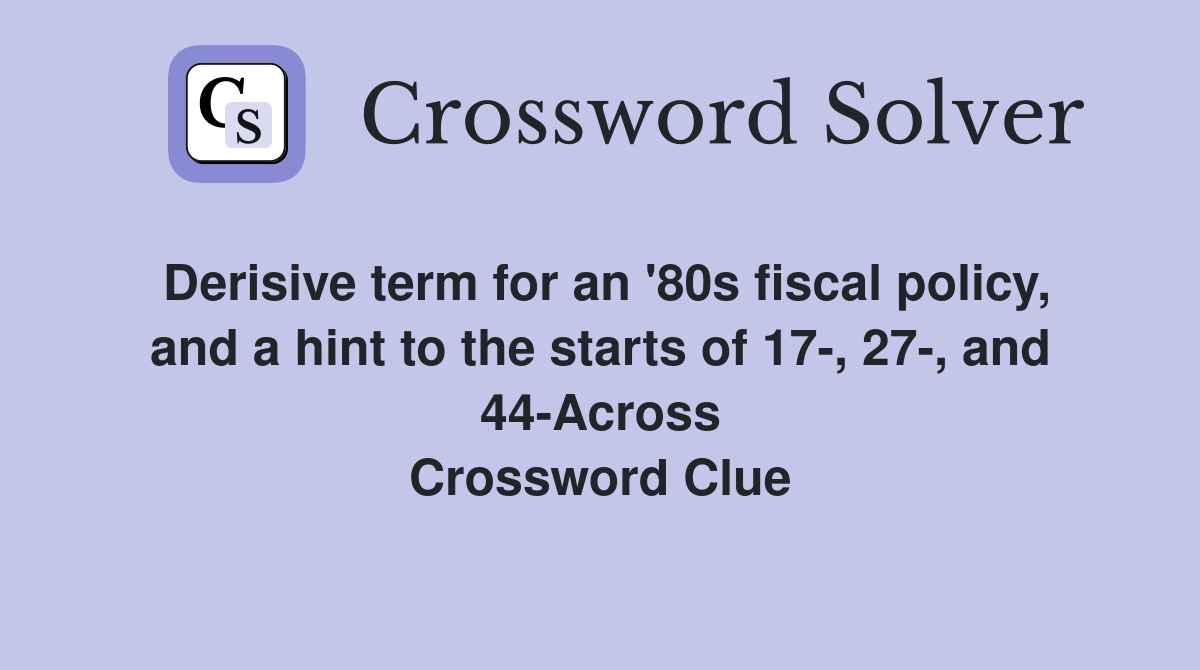 Derisive term for an '80s fiscal policy, and a hint to the starts of 17-, 27-, and 44-Across Crossword Clue
