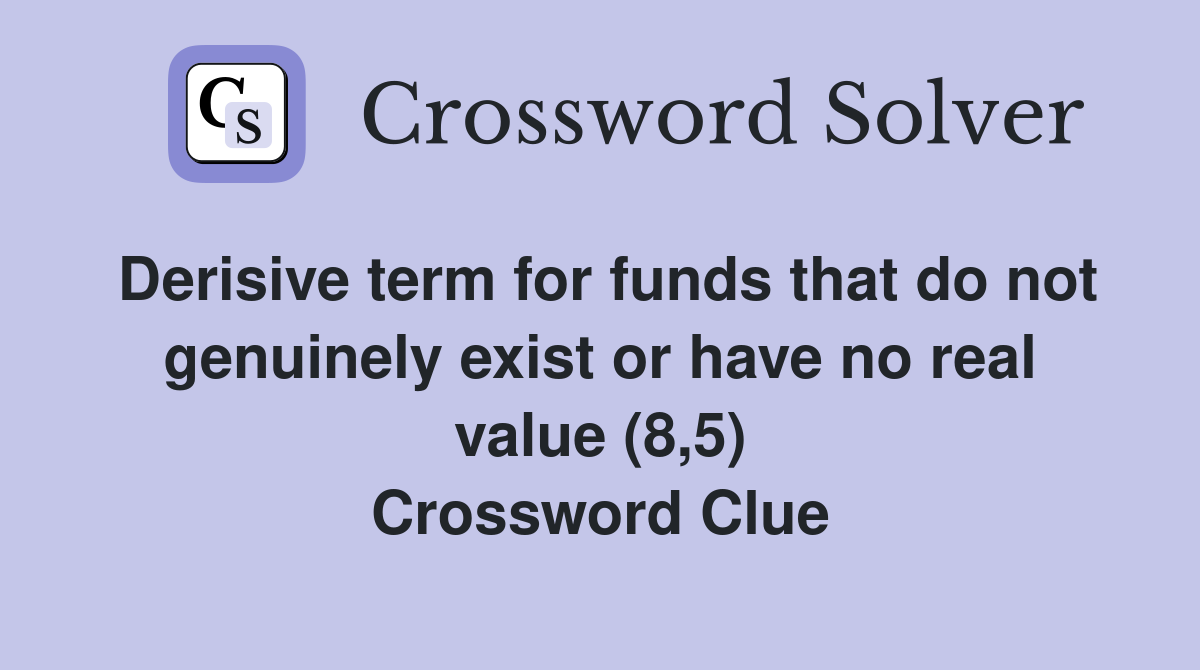Derisive term for funds that do not genuinely exist or have no real value (8,5) Crossword Clue