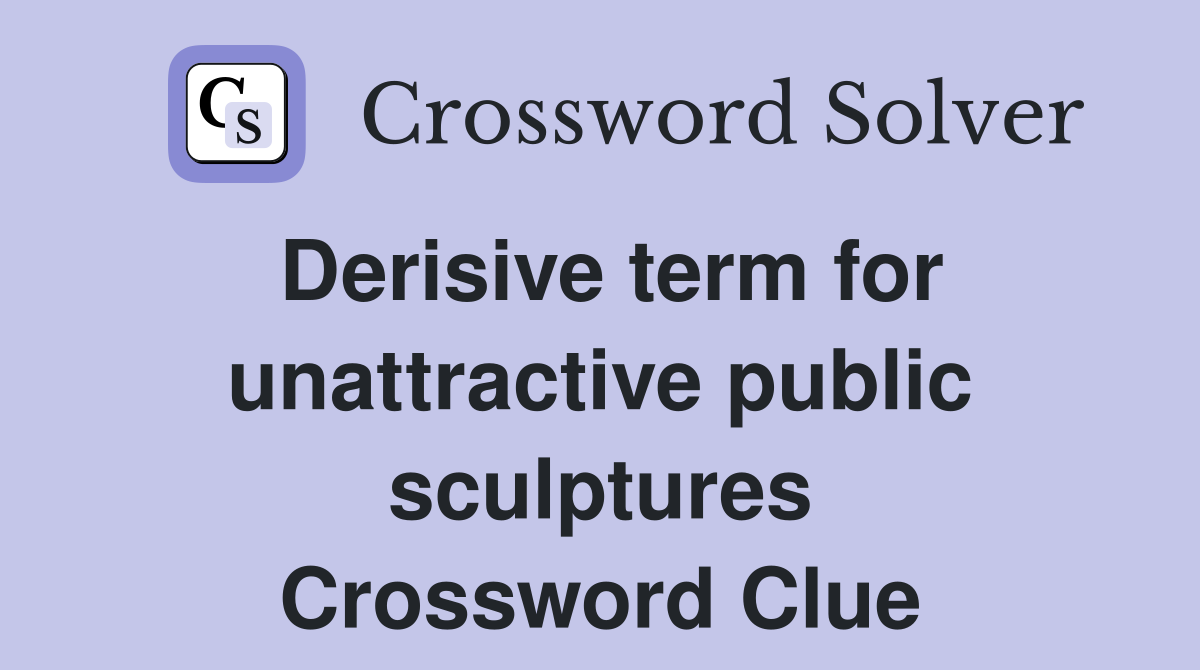 Derisive term for unattractive public sculptures Crossword Clue
