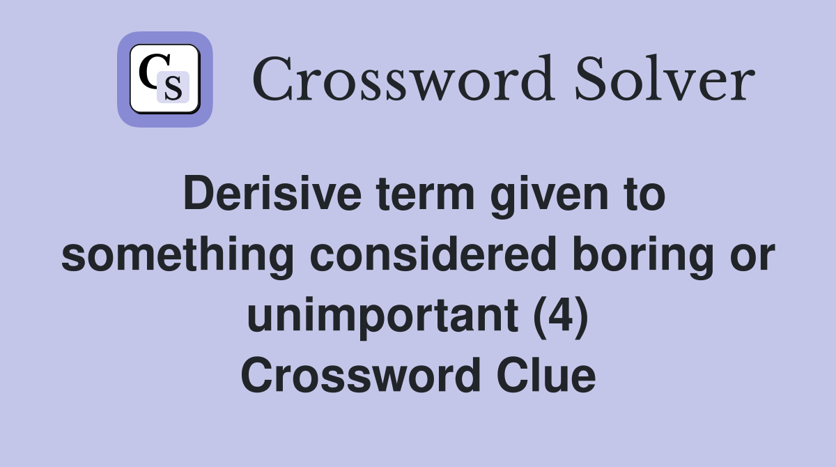Derisive term given to something considered boring or unimportant (4) Crossword Clue