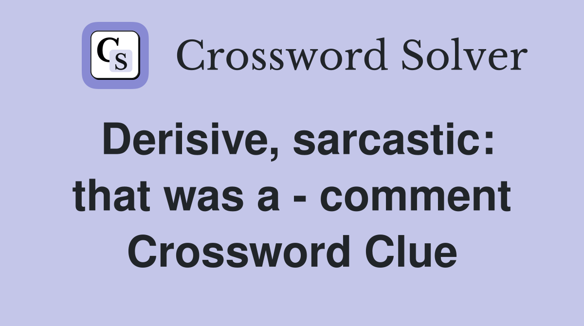 Derisive, sarcastic: that was a - comment Crossword Clue