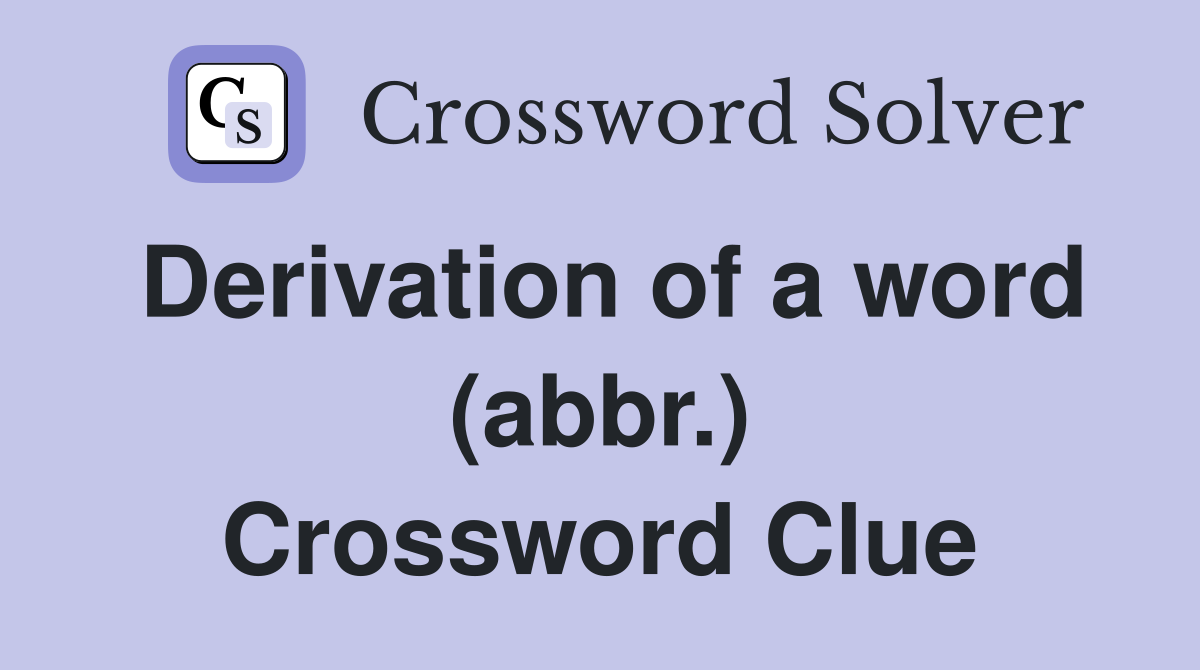Derivation of a word (abbr.) Crossword Clue