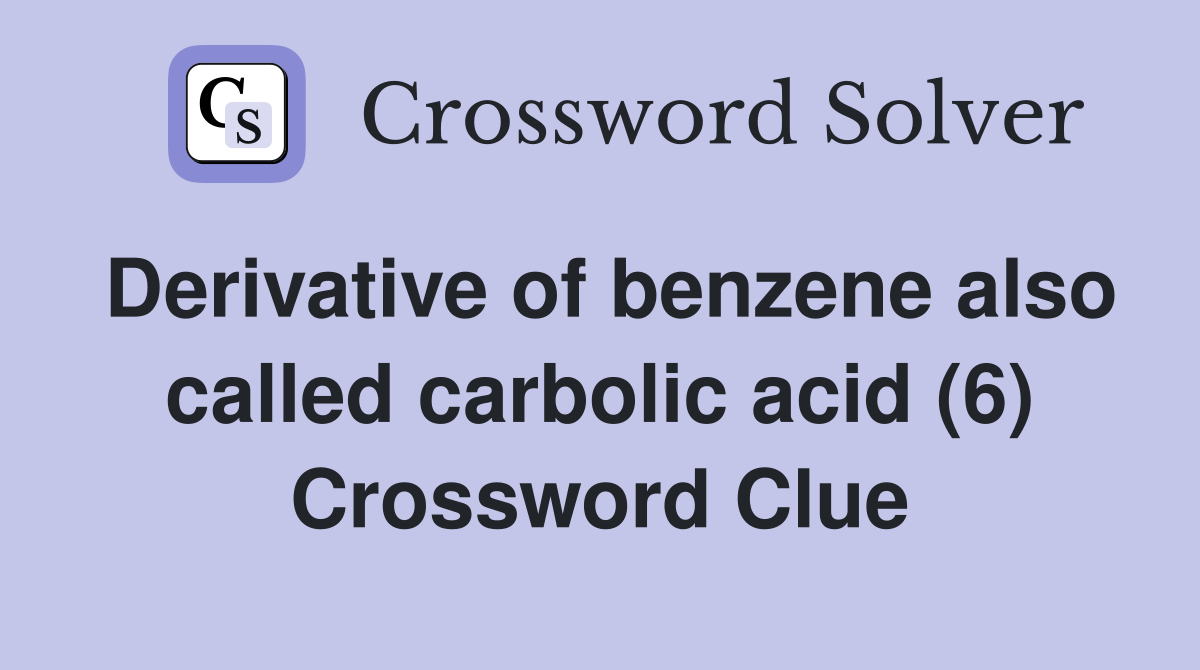 Derivative of benzene also called carbolic acid (6) Crossword Clue
