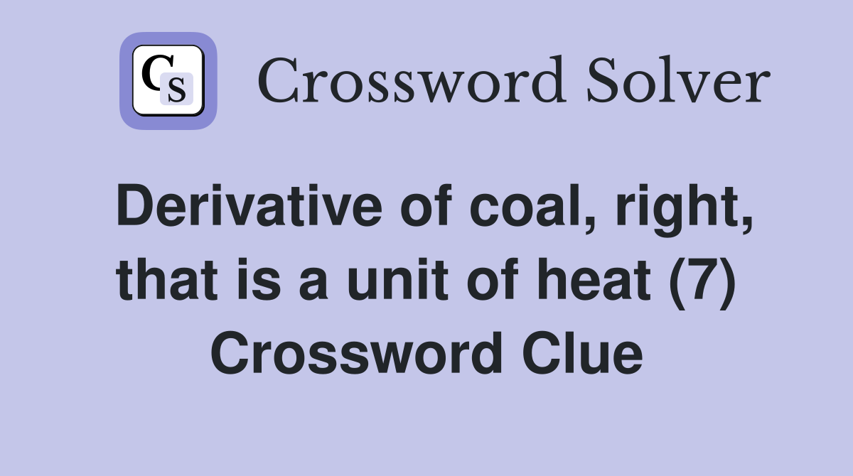 Derivative of coal, right, that is a unit of heat (7) Crossword Clue