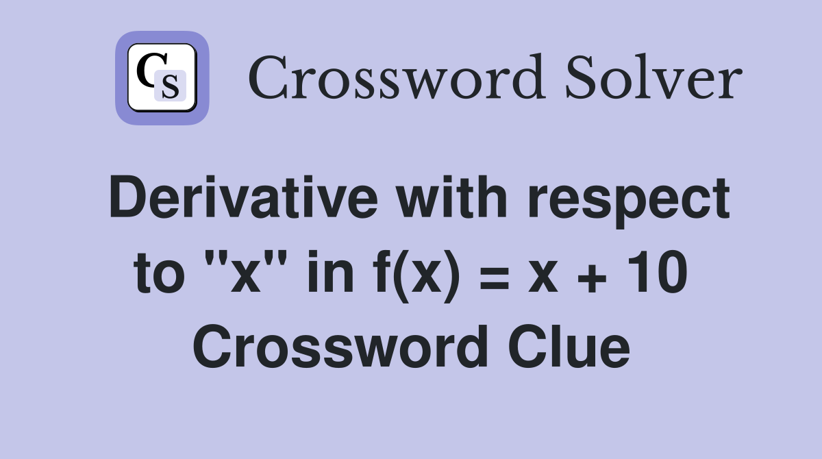 Derivative with respect to "x" in f(x) = x + 10 Crossword Clue